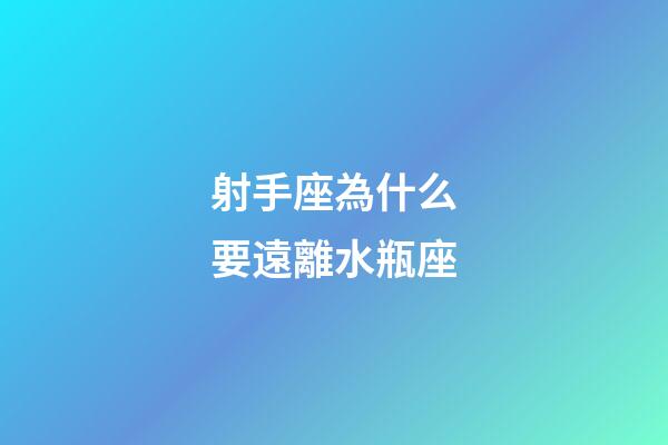 射手座為什么要遠離水瓶座-第1張-星座運勢-玄機派