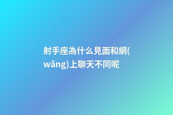 射手座為什么見面和網(wǎng)上聊天不同呢-第1張-星座運(yùn)勢(shì)-玄機(jī)派