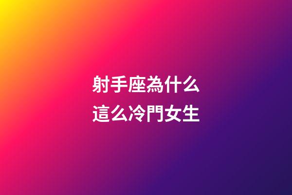 射手座為什么這么冷門女生-第1張-星座運勢-玄機派
