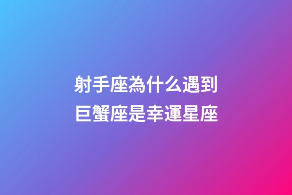 射手座為什么遇到巨蟹座是幸運星座-第1張-星座運勢-玄機派