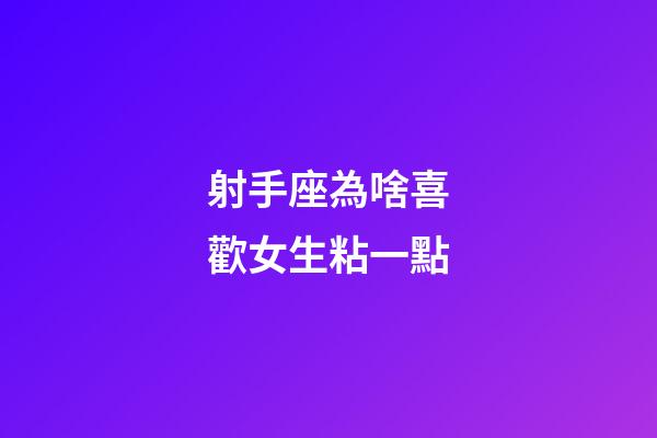 射手座為啥喜歡女生粘一點-第1張-星座運勢-玄機派