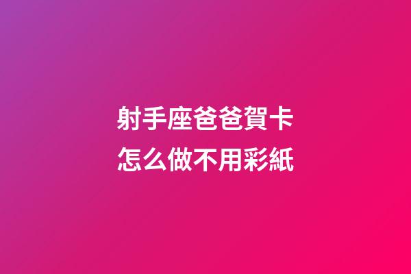 射手座爸爸賀卡怎么做不用彩紙-第1張-星座運(yùn)勢-玄機(jī)派