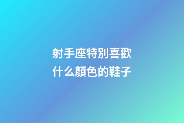 射手座特別喜歡什么顏色的鞋子-第1張-星座運勢-玄機派