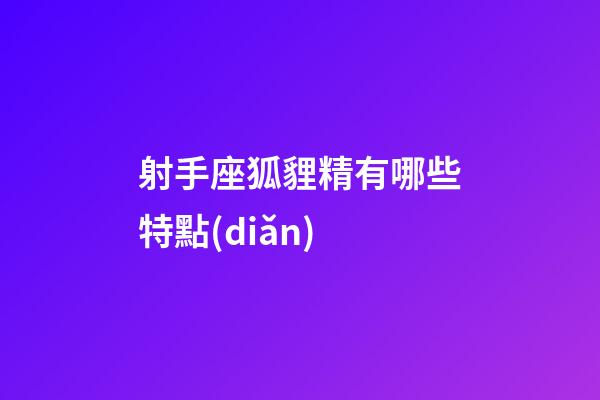 射手座狐貍精有哪些特點(diǎn)-第1張-星座運(yùn)勢(shì)-玄機(jī)派