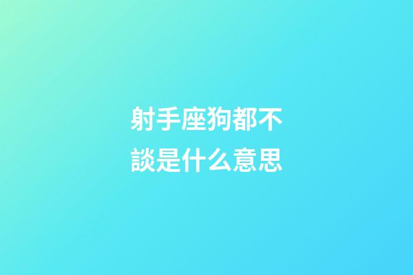 射手座狗都不談是什么意思