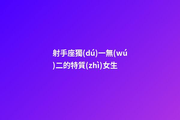 射手座獨(dú)一無(wú)二的特質(zhì)女生