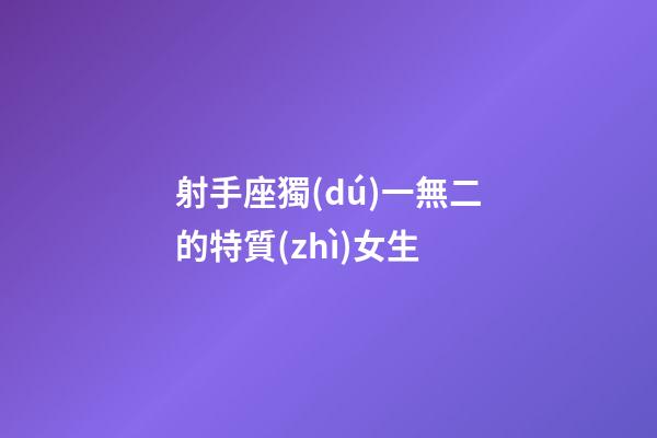 射手座獨(dú)一無二的特質(zhì)女生