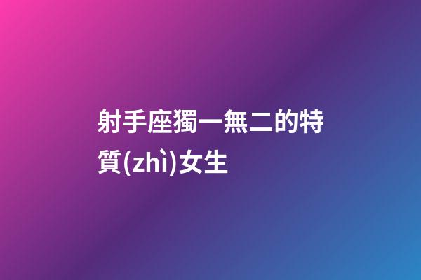 射手座獨一無二的特質(zhì)女生