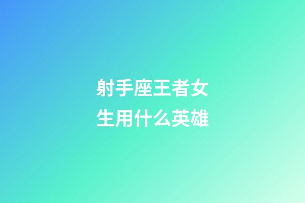 射手座王者女生用什么英雄-第1張-星座運(yùn)勢(shì)-玄機(jī)派
