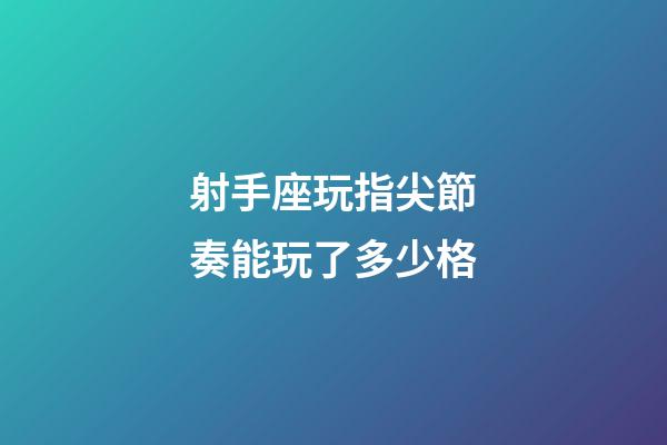射手座玩指尖節奏能玩了多少格