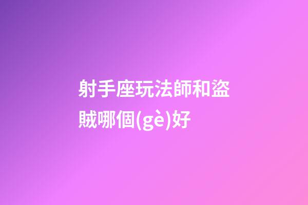 射手座玩法師和盜賊哪個(gè)好-第1張-星座運(yùn)勢-玄機(jī)派