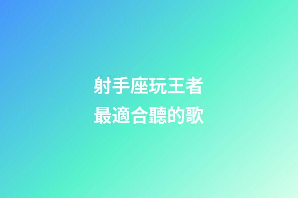 射手座玩王者最適合聽的歌-第1張-星座運勢-玄機派