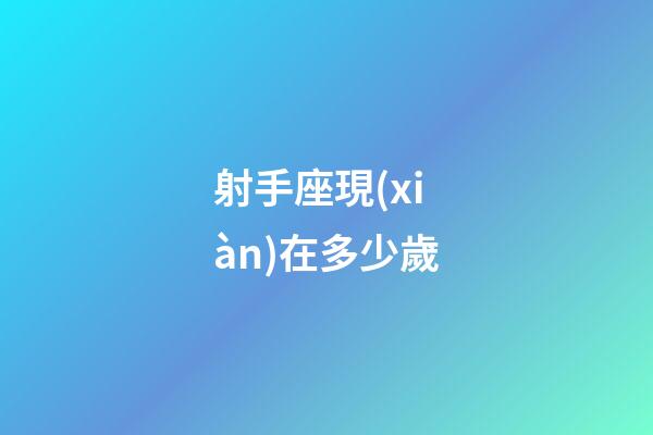 射手座現(xiàn)在多少歲-第1張-星座運(yùn)勢-玄機(jī)派