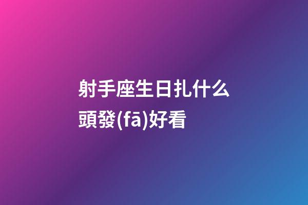 射手座生日扎什么頭發(fā)好看-第1張-星座運(yùn)勢(shì)-玄機(jī)派