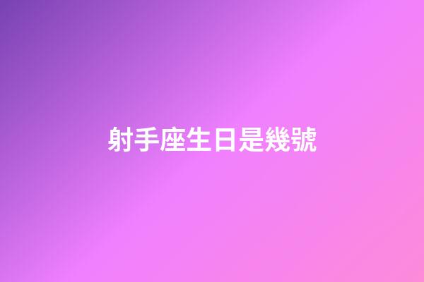 射手座生日是幾號-第1張-星座運勢-玄機派