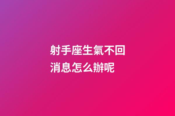 射手座生氣不回消息怎么辦呢-第1張-星座運勢-玄機(jī)派