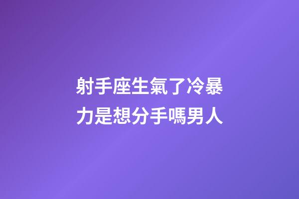 射手座生氣了冷暴力是想分手嗎男人-第1張-星座運勢-玄機派