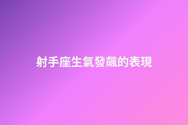 射手座生氣發飆的表現-第1張-星座運勢-玄機派