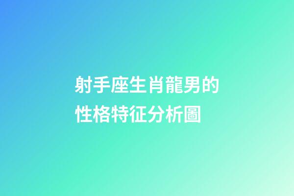 射手座生肖龍男的性格特征分析圖-第1張-星座運勢-玄機派