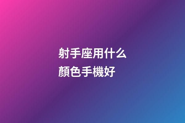 射手座用什么顏色手機好-第1張-星座運勢-玄機派