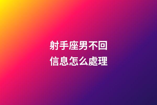 射手座男不回信息怎么處理-第1張-星座運勢-玄機派