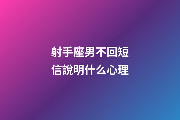 射手座男不回短信說明什么心理-第1張-星座運勢-玄機派