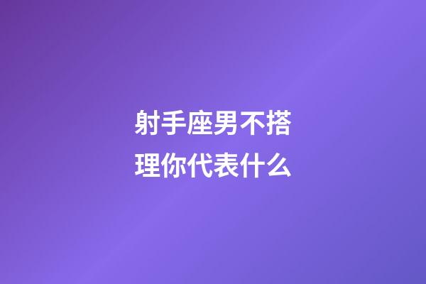 射手座男不搭理你代表什么-第1張-星座運勢-玄機派