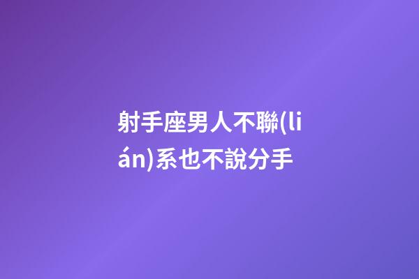 射手座男人不聯(lián)系也不說分手-第1張-星座運勢-玄機派
