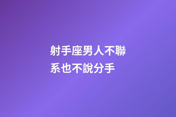 射手座男人不聯系也不說分手-第1張-星座運勢-玄機派