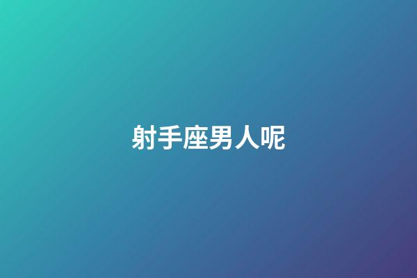 射手座男人呢-第1張-星座運(yùn)勢(shì)-玄機(jī)派