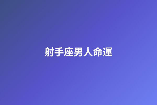 射手座男人命運-第1張-星座運勢-玄機派