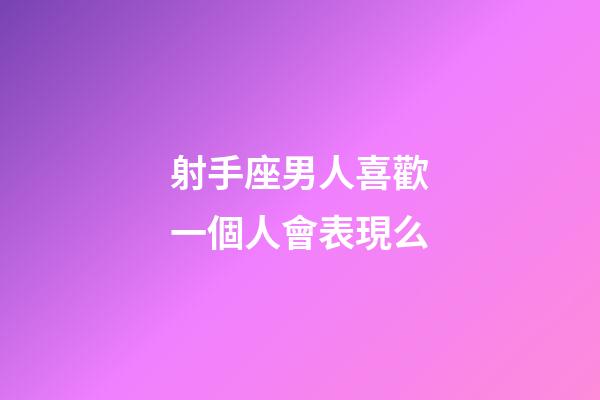 射手座男人喜歡一個人會表現么-第1張-星座運勢-玄機派