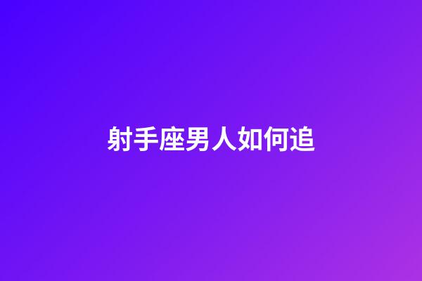 射手座男人如何追-第1張-星座運勢-玄機(jī)派