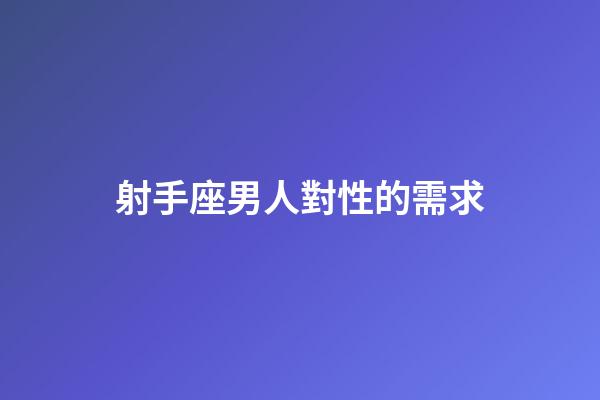 射手座男人對性的需求-第1張-星座運勢-玄機派