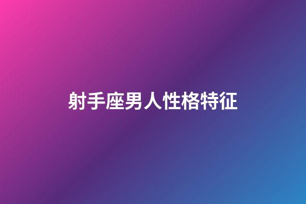 射手座男人性格特征-第1張-星座運勢-玄機派