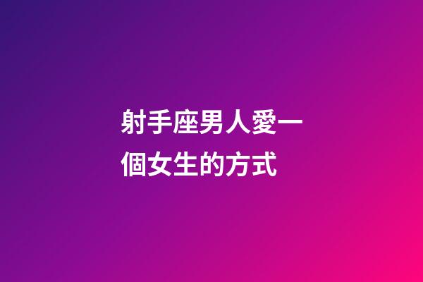射手座男人愛一個女生的方式-第1張-星座運勢-玄機派