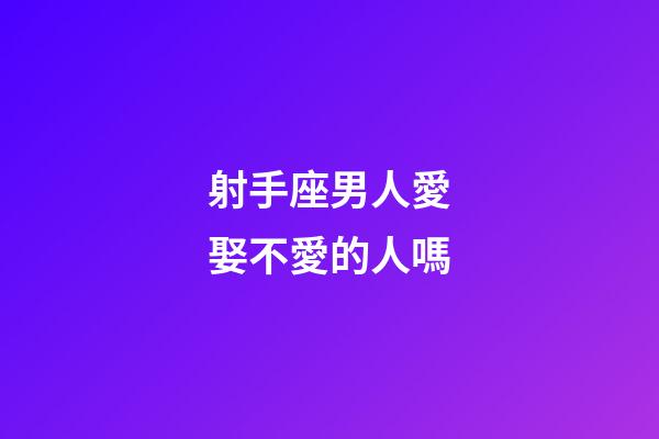 射手座男人愛娶不愛的人嗎-第1張-星座運勢-玄機派