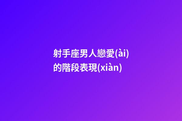 射手座男人戀愛(ài)的階段表現(xiàn)-第1張-星座運(yùn)勢(shì)-玄機(jī)派