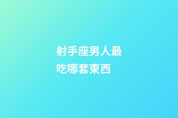 射手座男人最吃哪套東西-第1張-星座運勢-玄機派