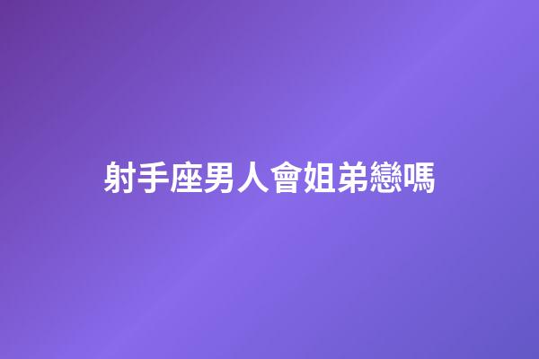 射手座男人會姐弟戀嗎