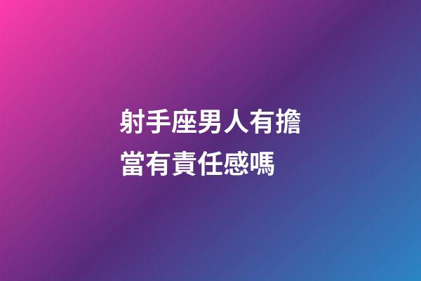 射手座男人有擔當有責任感嗎