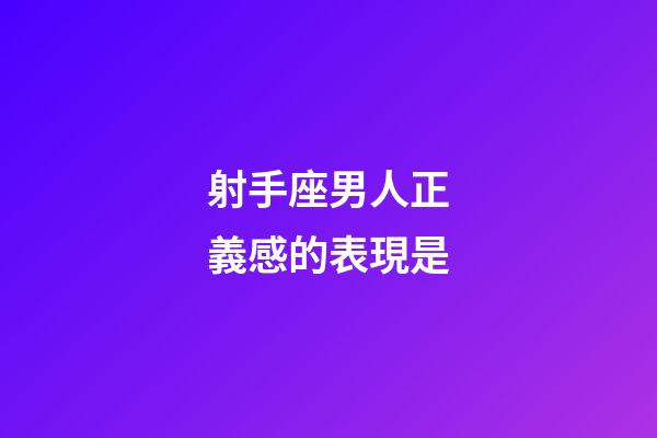 射手座男人正義感的表現是-第1張-星座運勢-玄機派