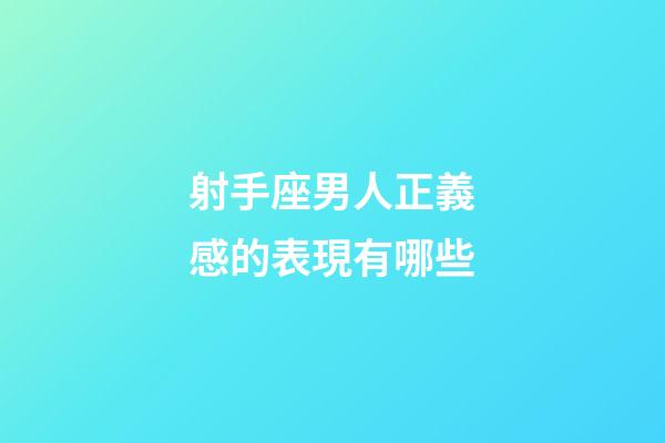 射手座男人正義感的表現有哪些-第1張-星座運勢-玄機派