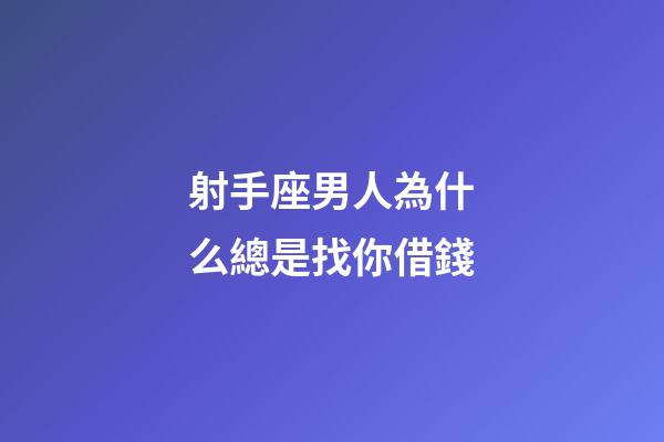 射手座男人為什么總是找你借錢-第1張-星座運勢-玄機(jī)派