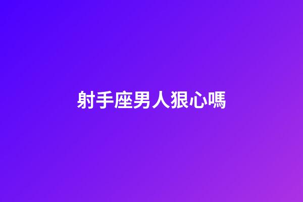 射手座男人狠心嗎