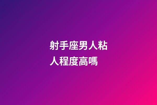 射手座男人粘人程度高嗎-第1張-星座運勢-玄機派