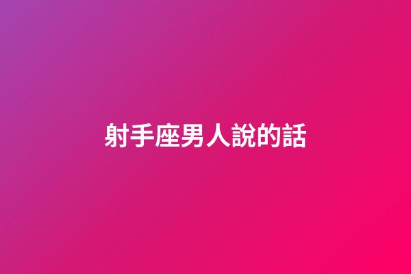 射手座男人說的話-第1張-星座運勢-玄機派