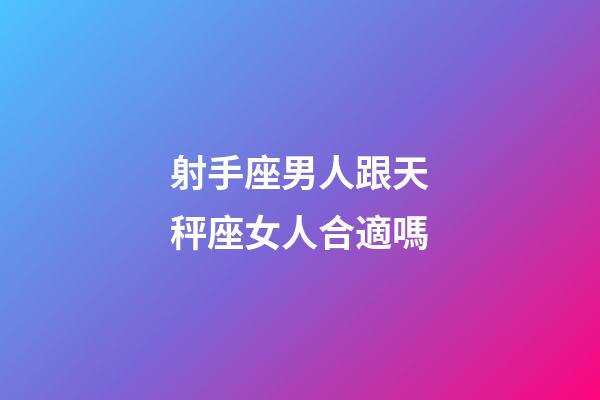 射手座男人跟天秤座女人合適嗎-第1張-星座運勢-玄機派