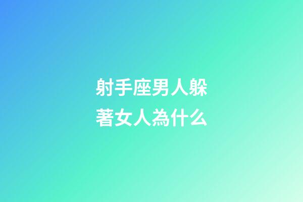 射手座男人躲著女人為什么-第1張-星座運勢-玄機派