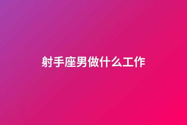 射手座男做什么工作-第1張-星座運勢-玄機派